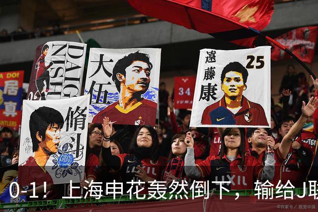 0-1！上海申花轰然倒下，输给J联赛领头羊，遭2次零封，控球率36%